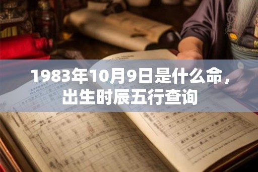 1983年10月9日是什么命，出生时辰五行查询