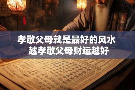 孝敬父母就是最好的风水  越孝敬父母财运越好