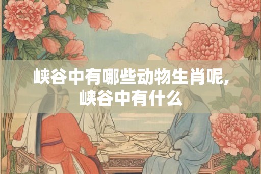 峡谷中有哪些动物生肖呢,峡谷中有什么