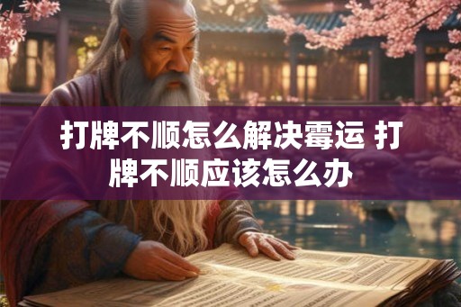 打牌不顺怎么解决霉运 打牌不顺应该怎么办