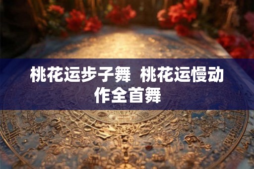 桃花运步子舞  桃花运慢动作全首舞