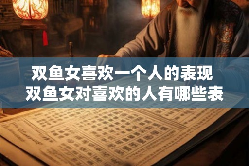 双鱼女喜欢一个人的表现 双鱼女对喜欢的人有哪些表现