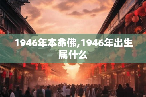 1946年本命佛,1946年出生属什么