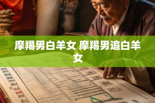 摩羯男白羊女 摩羯男追白羊女
