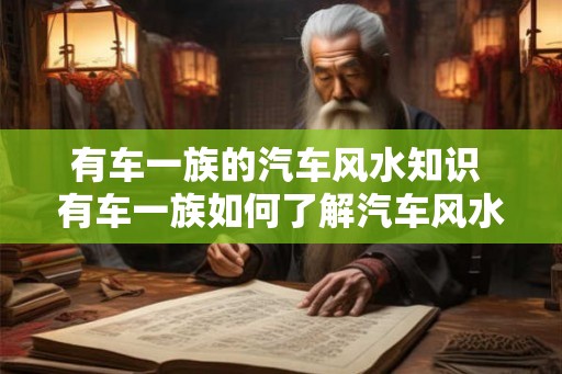 有车一族的汽车风水知识 有车一族如何了解汽车风水