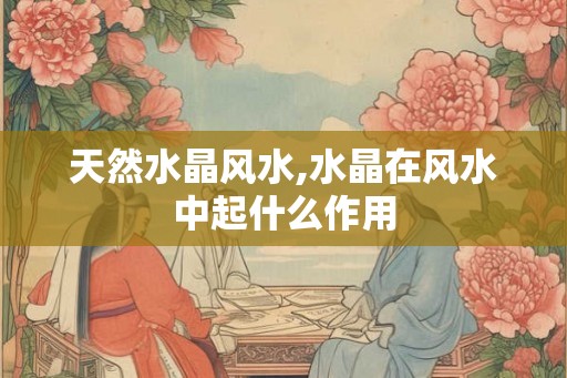 天然水晶风水,水晶在风水中起什么作用
