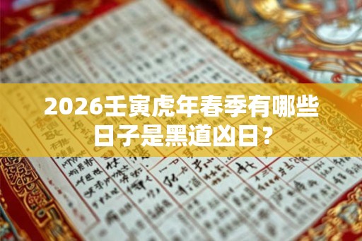 2026壬寅虎年春季有哪些日子是黑道凶日？