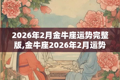 2026年2月金牛座运势完整版,金牛座2026年2月运势详解