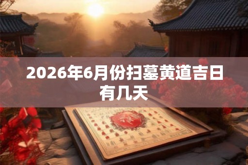2026年6月份扫墓黄道吉日有几天