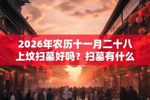 2026年农历十一月二十八上坟扫墓好吗？扫墓有什么禁忌？