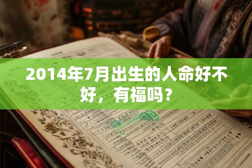 2014年7月出生的人命好不好，有福吗？