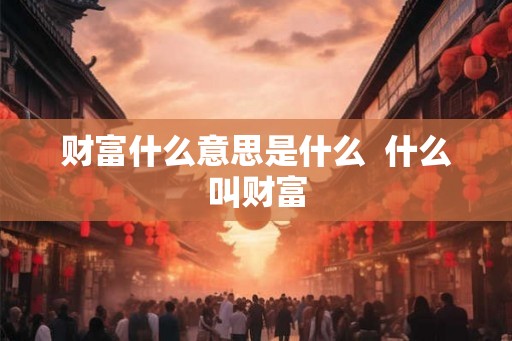财富什么意思是什么  什么叫财富