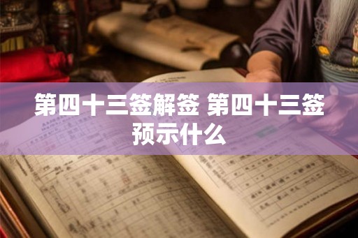 第四十三签解签 第四十三签预示什么