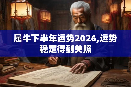 属牛下半年运势2026,运势稳定得到关照