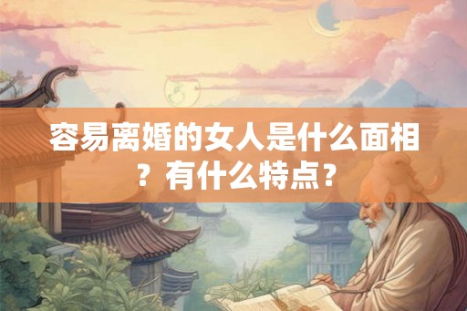 容易离婚的女人是什么面相？有什么特点？