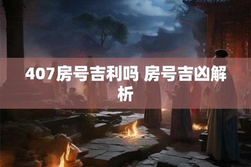 407房号吉利吗 房号吉凶解析