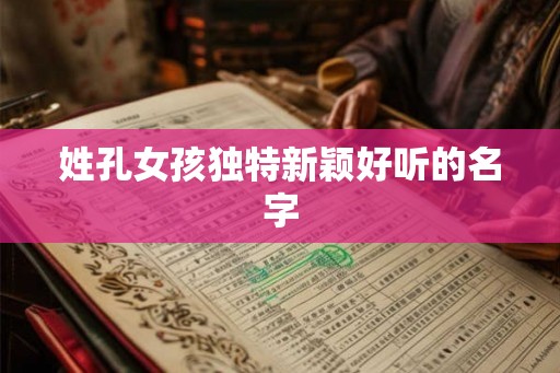 姓孔女孩独特新颖好听的名字