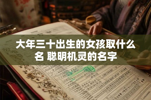 大年三十出生的女孩取什么名 聪明机灵的名字