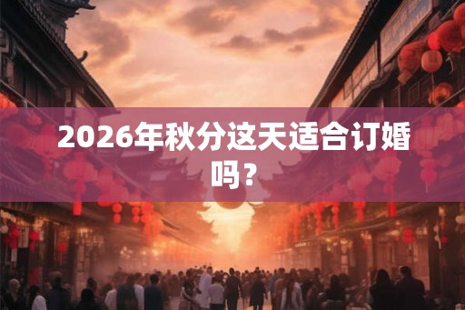 2026年秋分这天适合订婚吗？