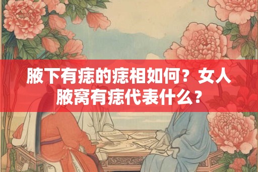 腋下有痣的痣相如何？女人腋窝有痣代表什么？
