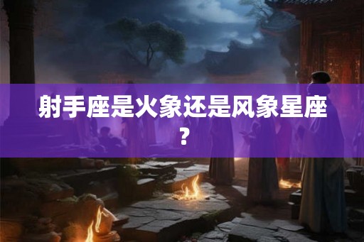 射手座是火象还是风象星座？