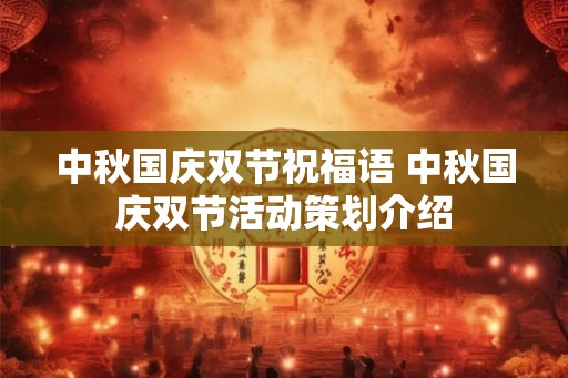 中秋国庆双节祝福语 中秋国庆双节活动策划介绍