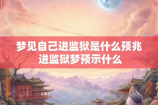 梦见自己进监狱是什么预兆 进监狱梦预示什么