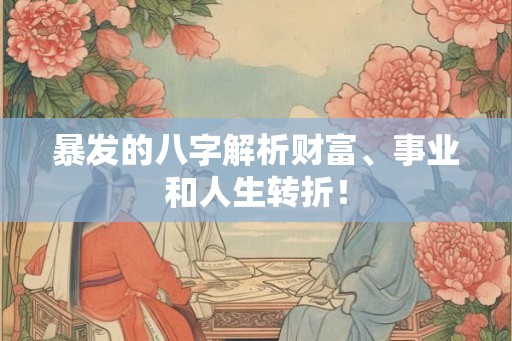暴发的八字解析财富、事业和人生转折！