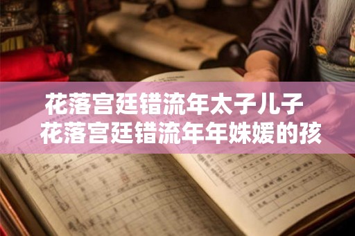 花落宫廷错流年太子儿子  花落宫廷错流年年姝媛的孩子是谁的
