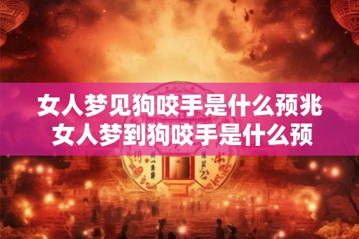 女人梦见狗咬手是什么预兆 女人梦到狗咬手是什么预示