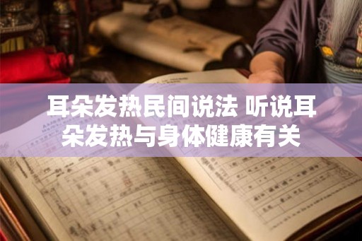 耳朵发热民间说法 听说耳朵发热与身体健康有关