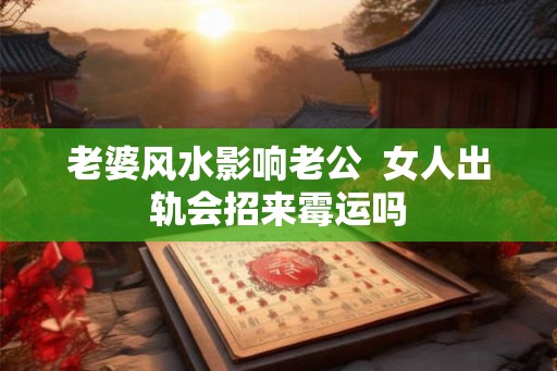 老婆风水影响老公  女人出轨会招来霉运吗