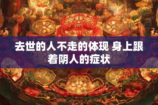 去世的人不走的体现 身上跟着阴人的症状