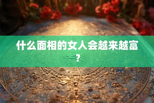 什么面相的女人会越来越富？