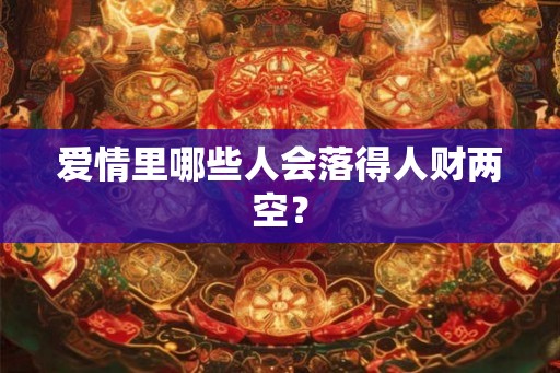 爱情里哪些人会落得人财两空？