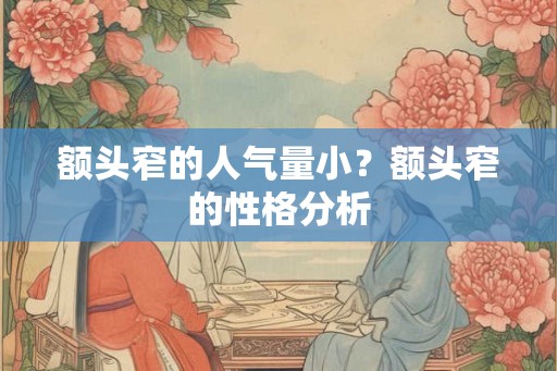 额头窄的人气量小？额头窄的性格分析