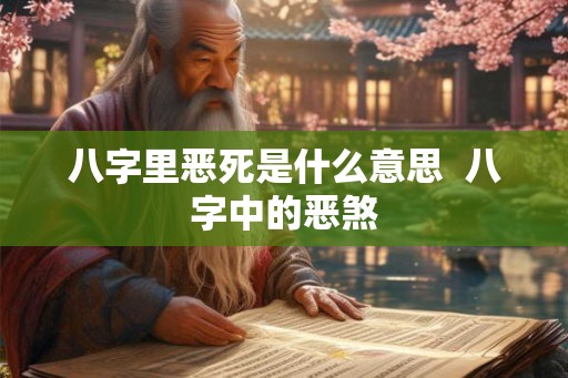 八字里恶死是什么意思  八字中的恶煞