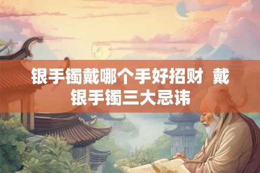 银手镯戴哪个手好招财  戴银手镯三大忌讳
