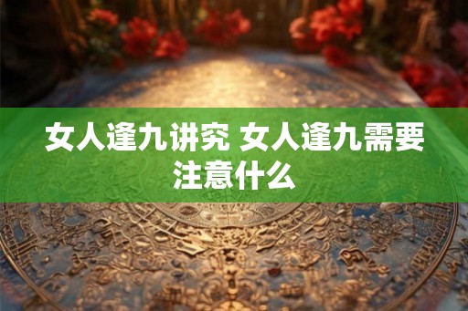 女人逢九讲究 女人逢九需要注意什么