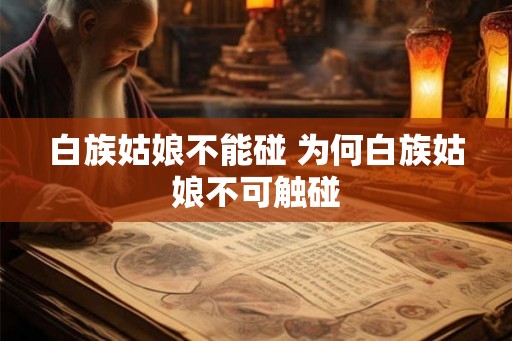 白族姑娘不能碰 为何白族姑娘不可触碰 白族姑娘不能碰 为何白族姑娘不可触碰