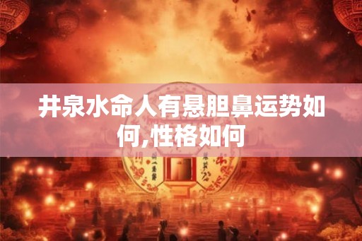 井泉水命人有悬胆鼻运势如何,性格如何 井泉水命人有悬胆鼻运势如何,性格如何