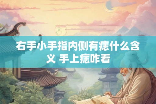 右手小手指内侧有痣什么含义 手上痣咋看