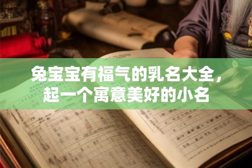 兔宝宝有福气的乳名大全，起一个寓意美好的小名