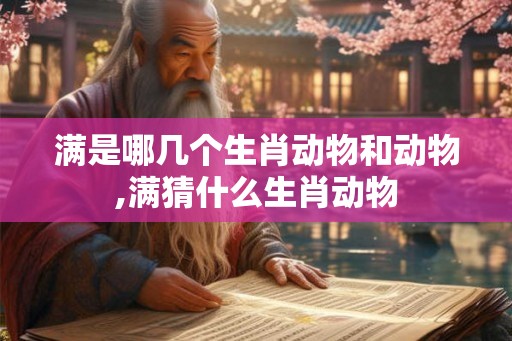 满是哪几个生肖动物和动物,满猜什么生肖动物 满是哪几个生肖动物和动物,满猜什么生肖动物