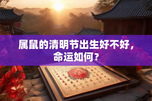 属鼠的清明节出生好不好，命运如何？