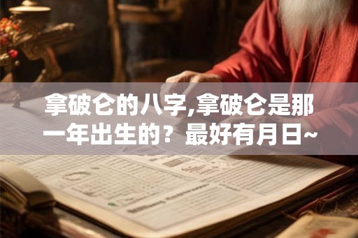 拿破仑的八字,拿破仑是那一年出生的？最好有月日~~~