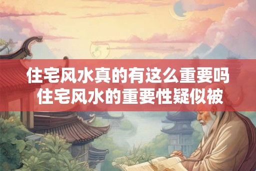 住宅风水真的有这么重要吗 住宅风水的重要性疑似被夸大
