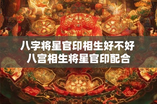 八字将星官印相生好不好 八宫相生将星官印配合