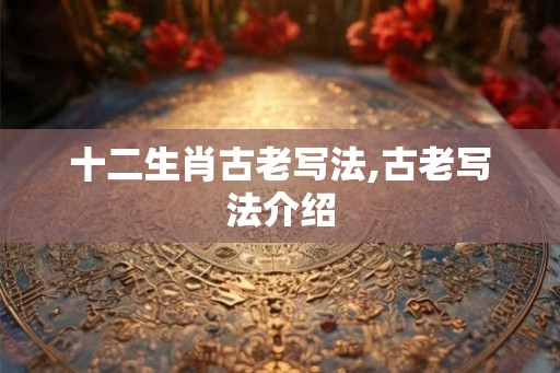 十二生肖古老写法,古老写法介绍
