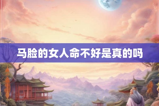 马脸的女人命不好是真的吗